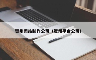 中山贺州网站制作公司（贺州平台公司）
